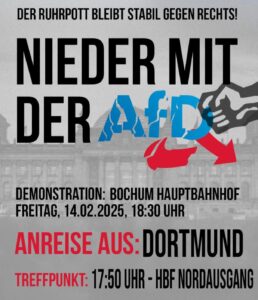 Bild mit dem Reichstag im Hintergrund, darunter der Text: Der Ruhrpott bleibt stabil gegen rechts. Nieder mit der AfD. Demonstration : Bochum Hauptbahnhof
Freitag 14.02.2025, 18:30 Uhr
Anreise aus Dortmund
Treffpunkt : 17:50 Uhr - HBF Nordausgang